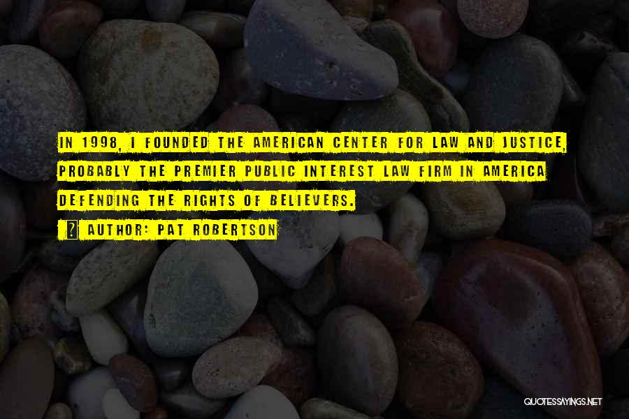 Pat Robertson Quotes: In 1998, I Founded The American Center For Law And Justice, Probably The Premier Public Interest Law Firm In America