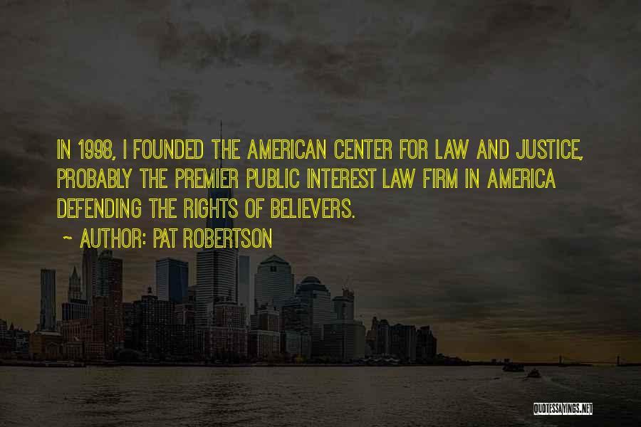 Pat Robertson Quotes: In 1998, I Founded The American Center For Law And Justice, Probably The Premier Public Interest Law Firm In America