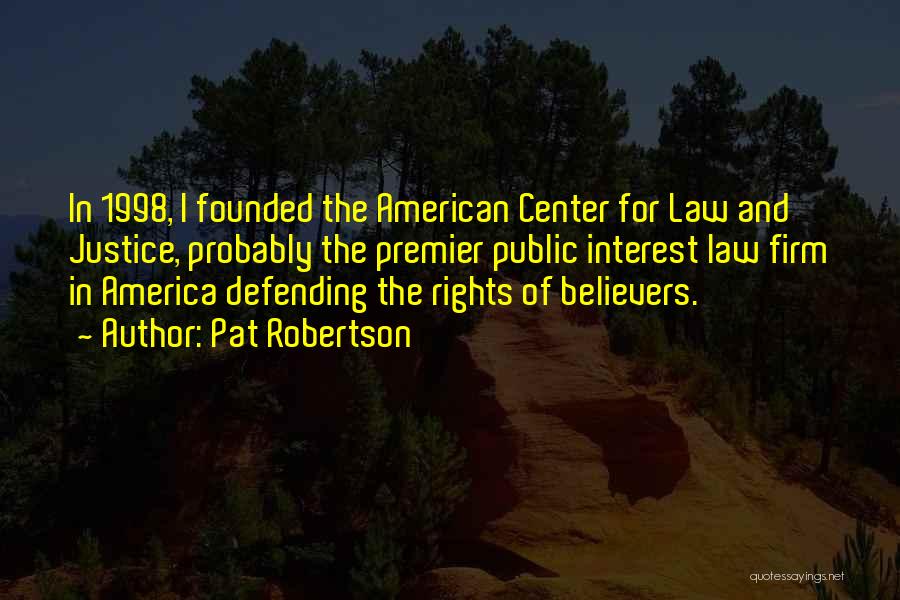 Pat Robertson Quotes: In 1998, I Founded The American Center For Law And Justice, Probably The Premier Public Interest Law Firm In America