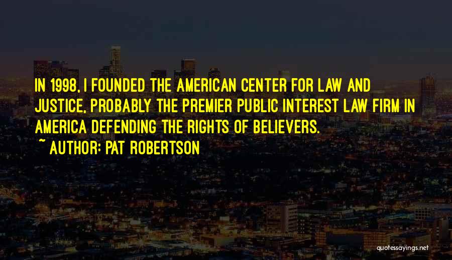 Pat Robertson Quotes: In 1998, I Founded The American Center For Law And Justice, Probably The Premier Public Interest Law Firm In America