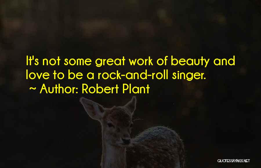 Robert Plant Quotes: It's Not Some Great Work Of Beauty And Love To Be A Rock-and-roll Singer.