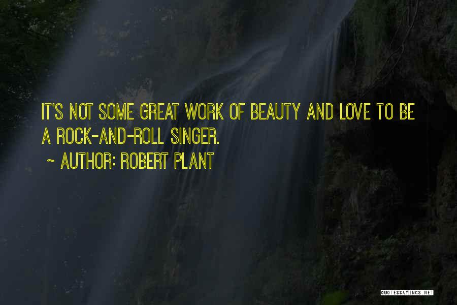 Robert Plant Quotes: It's Not Some Great Work Of Beauty And Love To Be A Rock-and-roll Singer.