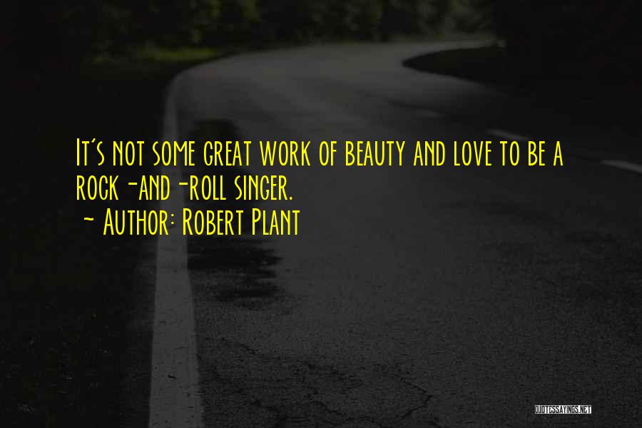 Robert Plant Quotes: It's Not Some Great Work Of Beauty And Love To Be A Rock-and-roll Singer.