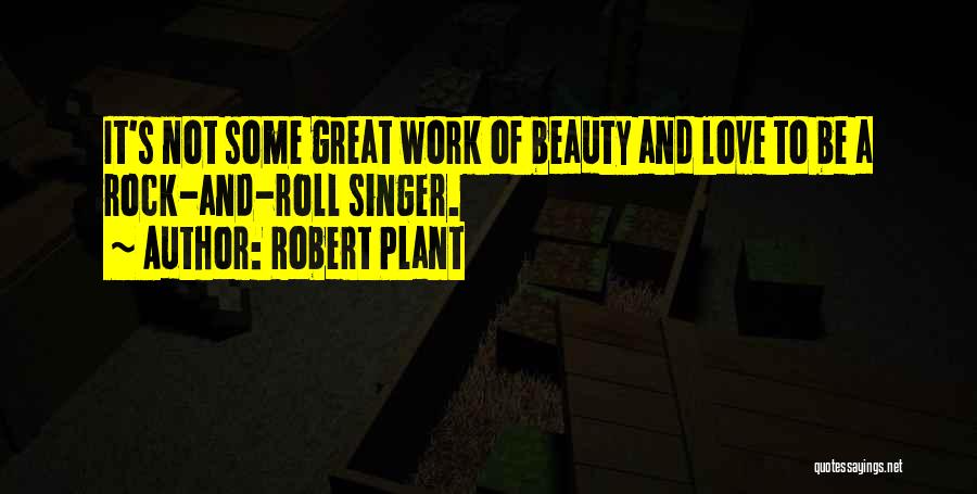 Robert Plant Quotes: It's Not Some Great Work Of Beauty And Love To Be A Rock-and-roll Singer.