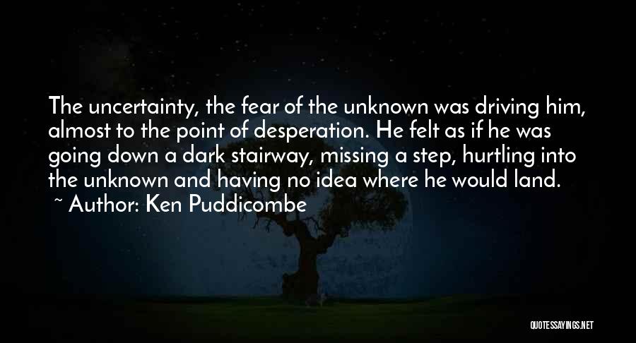 Ken Puddicombe Quotes: The Uncertainty, The Fear Of The Unknown Was Driving Him, Almost To The Point Of Desperation. He Felt As If