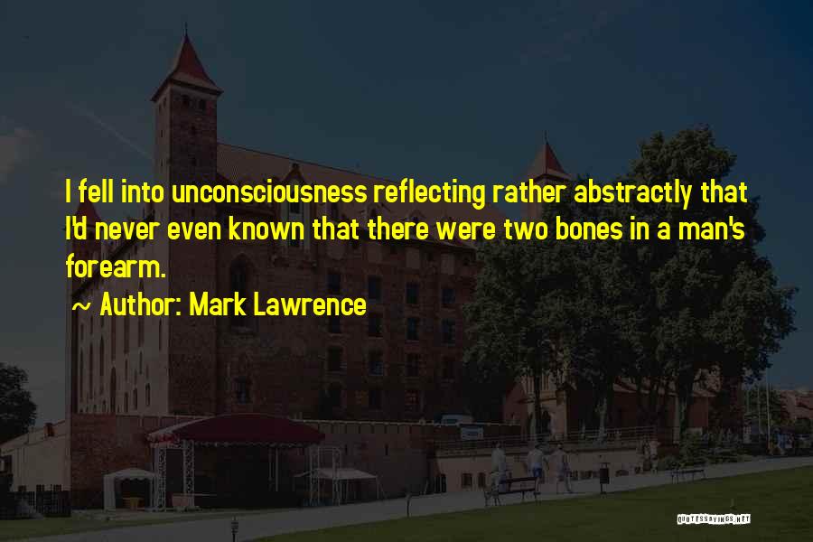 Mark Lawrence Quotes: I Fell Into Unconsciousness Reflecting Rather Abstractly That I'd Never Even Known That There Were Two Bones In A Man's