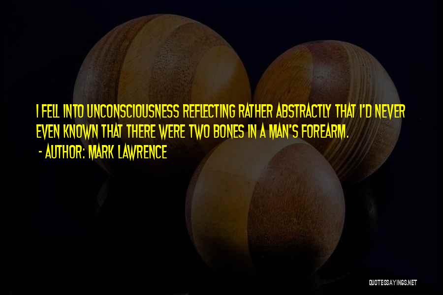 Mark Lawrence Quotes: I Fell Into Unconsciousness Reflecting Rather Abstractly That I'd Never Even Known That There Were Two Bones In A Man's
