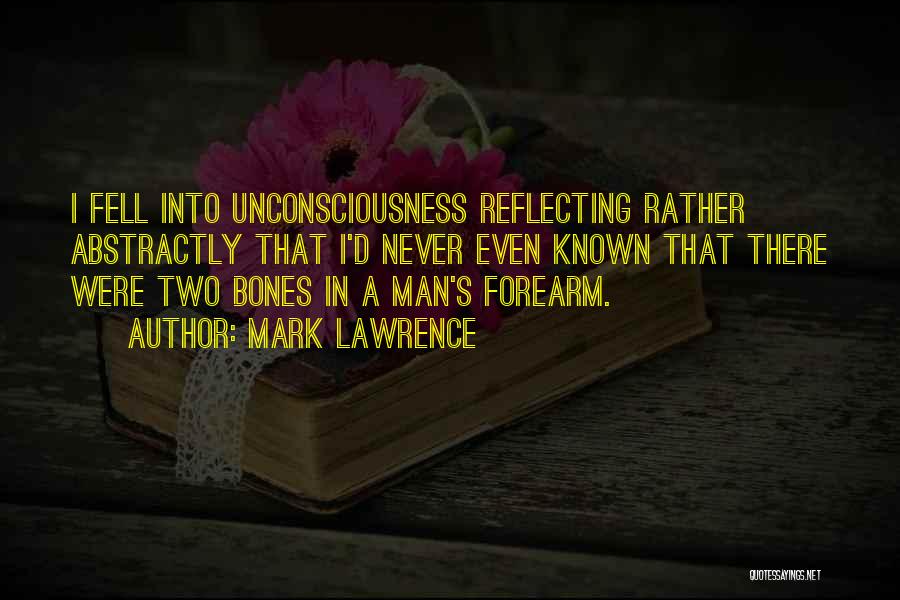 Mark Lawrence Quotes: I Fell Into Unconsciousness Reflecting Rather Abstractly That I'd Never Even Known That There Were Two Bones In A Man's