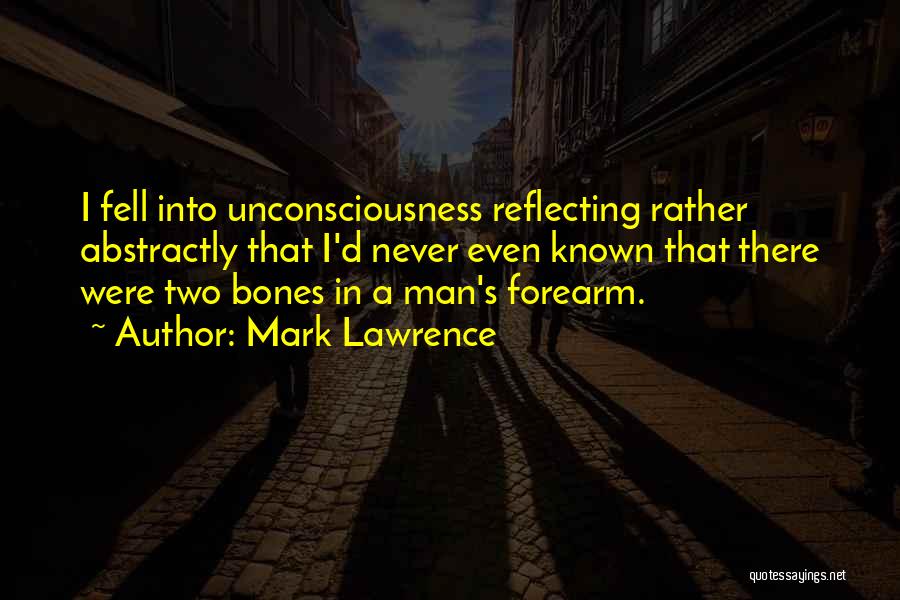 Mark Lawrence Quotes: I Fell Into Unconsciousness Reflecting Rather Abstractly That I'd Never Even Known That There Were Two Bones In A Man's
