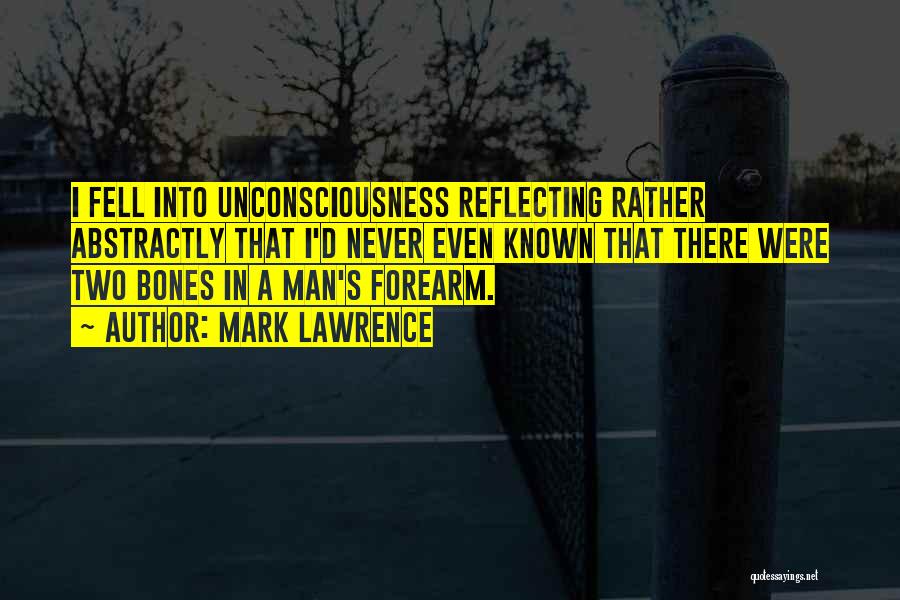 Mark Lawrence Quotes: I Fell Into Unconsciousness Reflecting Rather Abstractly That I'd Never Even Known That There Were Two Bones In A Man's