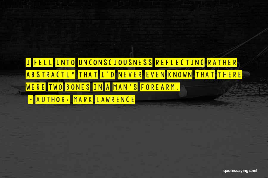 Mark Lawrence Quotes: I Fell Into Unconsciousness Reflecting Rather Abstractly That I'd Never Even Known That There Were Two Bones In A Man's