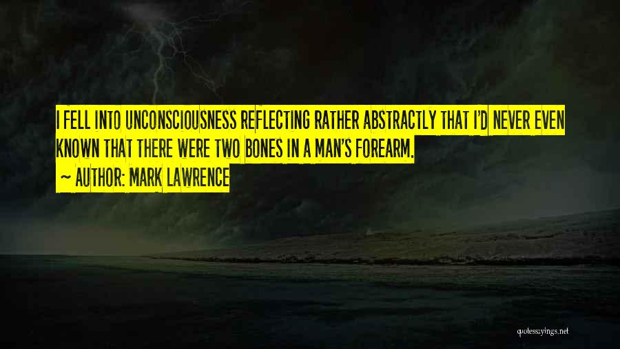 Mark Lawrence Quotes: I Fell Into Unconsciousness Reflecting Rather Abstractly That I'd Never Even Known That There Were Two Bones In A Man's