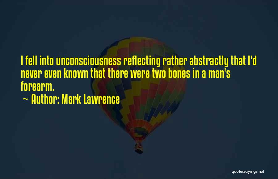 Mark Lawrence Quotes: I Fell Into Unconsciousness Reflecting Rather Abstractly That I'd Never Even Known That There Were Two Bones In A Man's