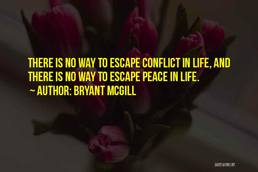 Bryant McGill Quotes: There Is No Way To Escape Conflict In Life, And There Is No Way To Escape Peace In Life.