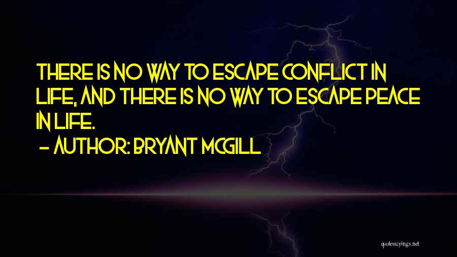 Bryant McGill Quotes: There Is No Way To Escape Conflict In Life, And There Is No Way To Escape Peace In Life.