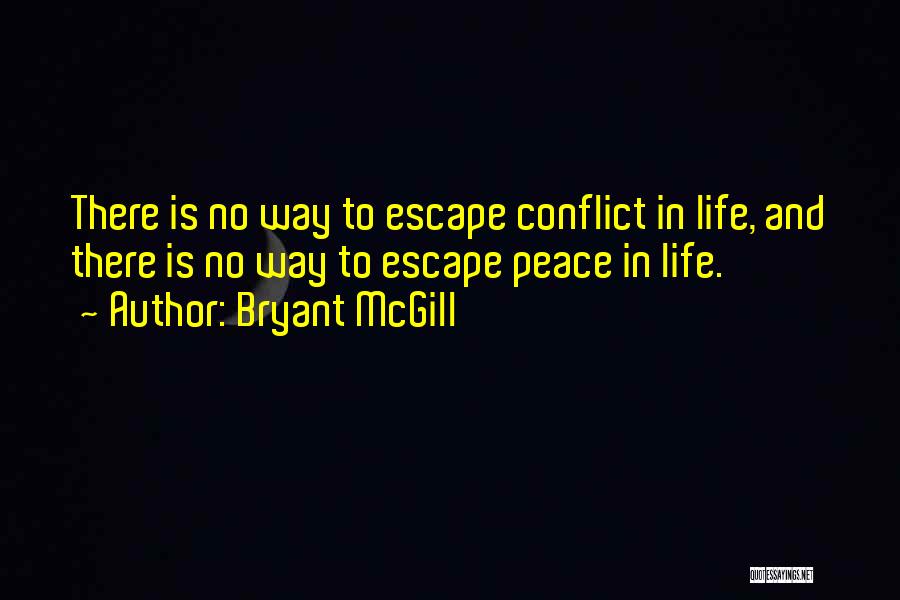 Bryant McGill Quotes: There Is No Way To Escape Conflict In Life, And There Is No Way To Escape Peace In Life.