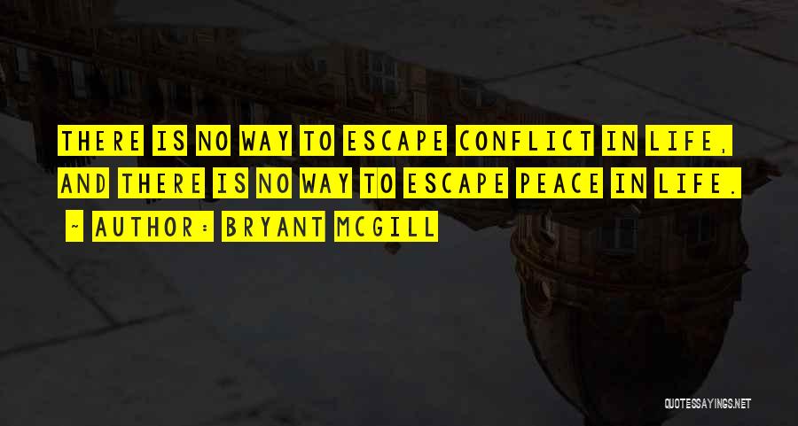 Bryant McGill Quotes: There Is No Way To Escape Conflict In Life, And There Is No Way To Escape Peace In Life.