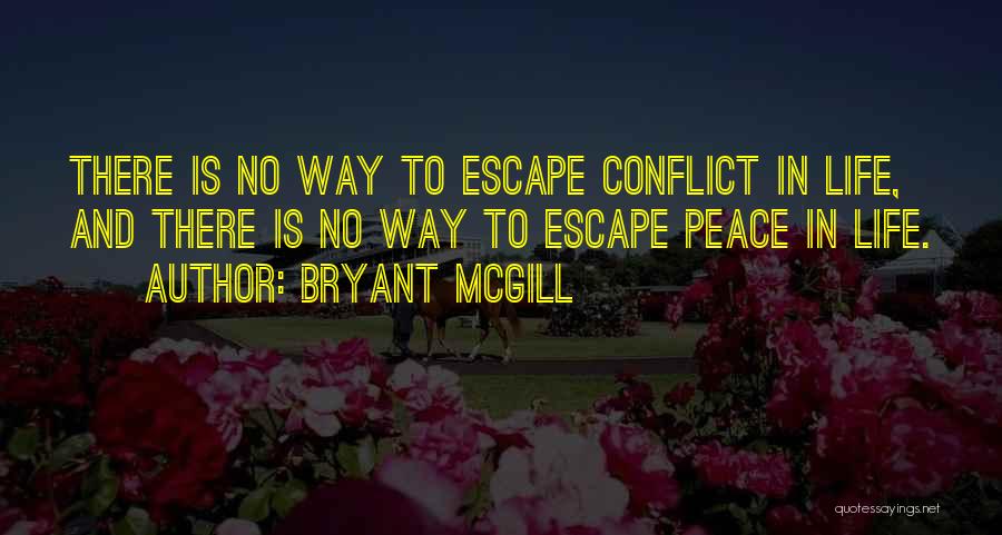 Bryant McGill Quotes: There Is No Way To Escape Conflict In Life, And There Is No Way To Escape Peace In Life.