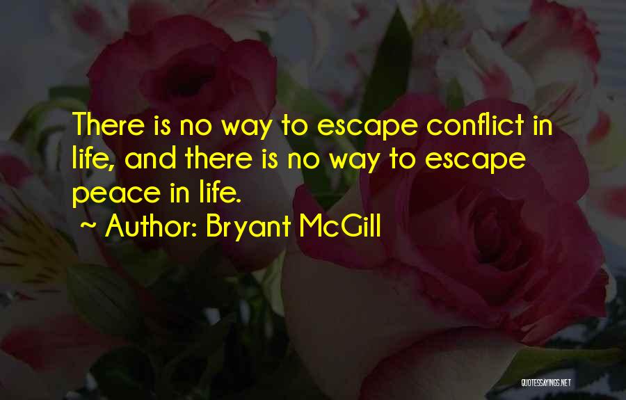 Bryant McGill Quotes: There Is No Way To Escape Conflict In Life, And There Is No Way To Escape Peace In Life.