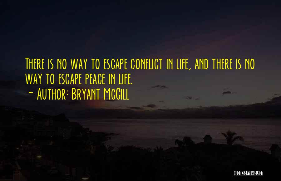 Bryant McGill Quotes: There Is No Way To Escape Conflict In Life, And There Is No Way To Escape Peace In Life.