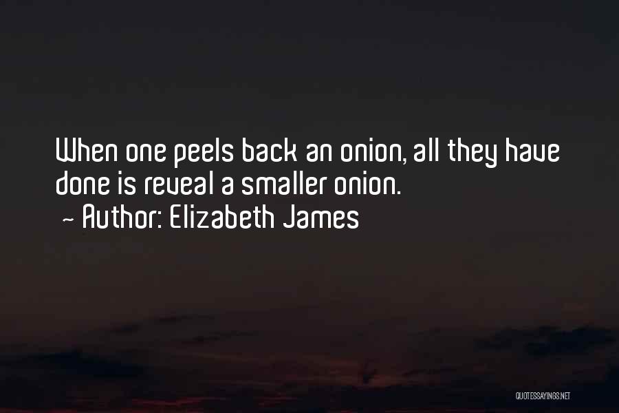 Elizabeth James Quotes: When One Peels Back An Onion, All They Have Done Is Reveal A Smaller Onion.