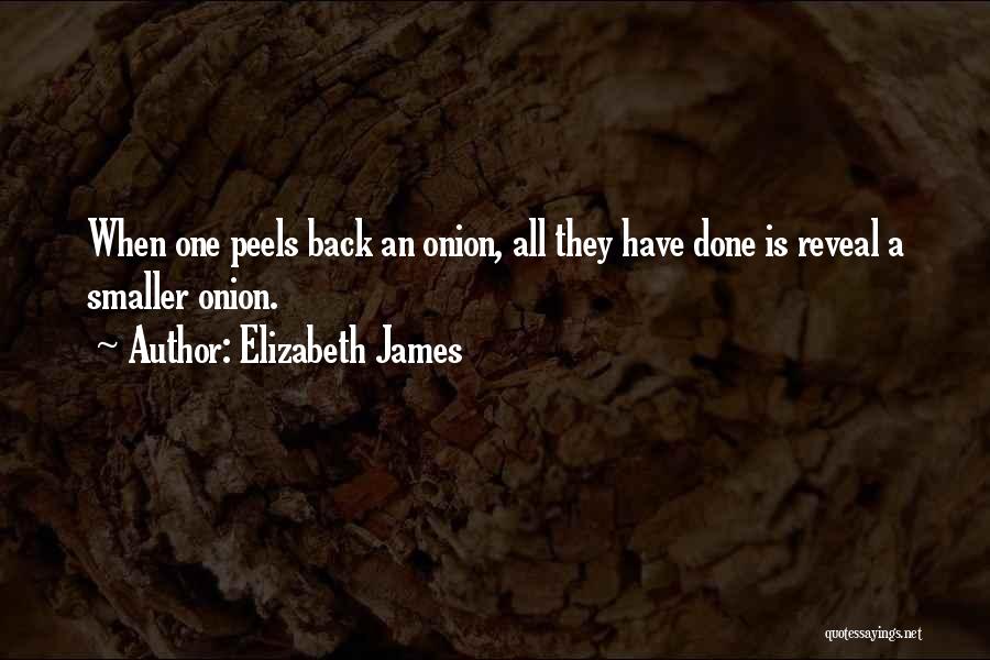 Elizabeth James Quotes: When One Peels Back An Onion, All They Have Done Is Reveal A Smaller Onion.