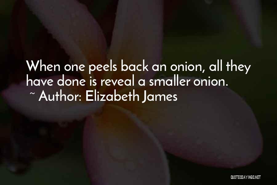Elizabeth James Quotes: When One Peels Back An Onion, All They Have Done Is Reveal A Smaller Onion.