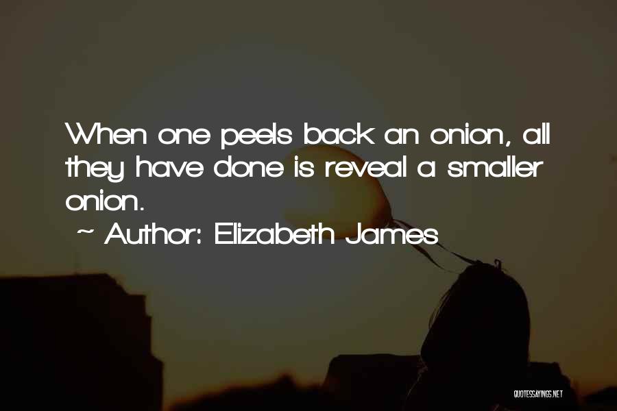 Elizabeth James Quotes: When One Peels Back An Onion, All They Have Done Is Reveal A Smaller Onion.