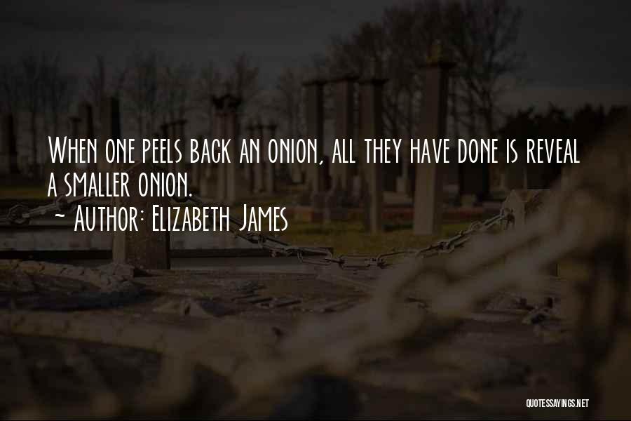 Elizabeth James Quotes: When One Peels Back An Onion, All They Have Done Is Reveal A Smaller Onion.