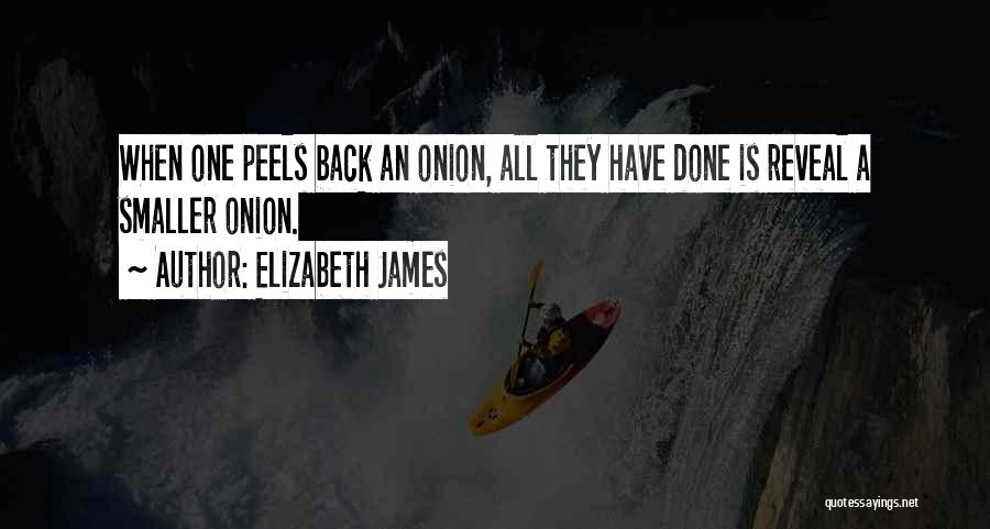 Elizabeth James Quotes: When One Peels Back An Onion, All They Have Done Is Reveal A Smaller Onion.