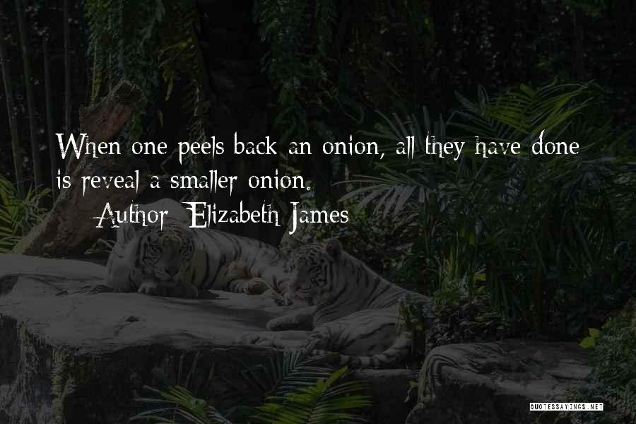 Elizabeth James Quotes: When One Peels Back An Onion, All They Have Done Is Reveal A Smaller Onion.