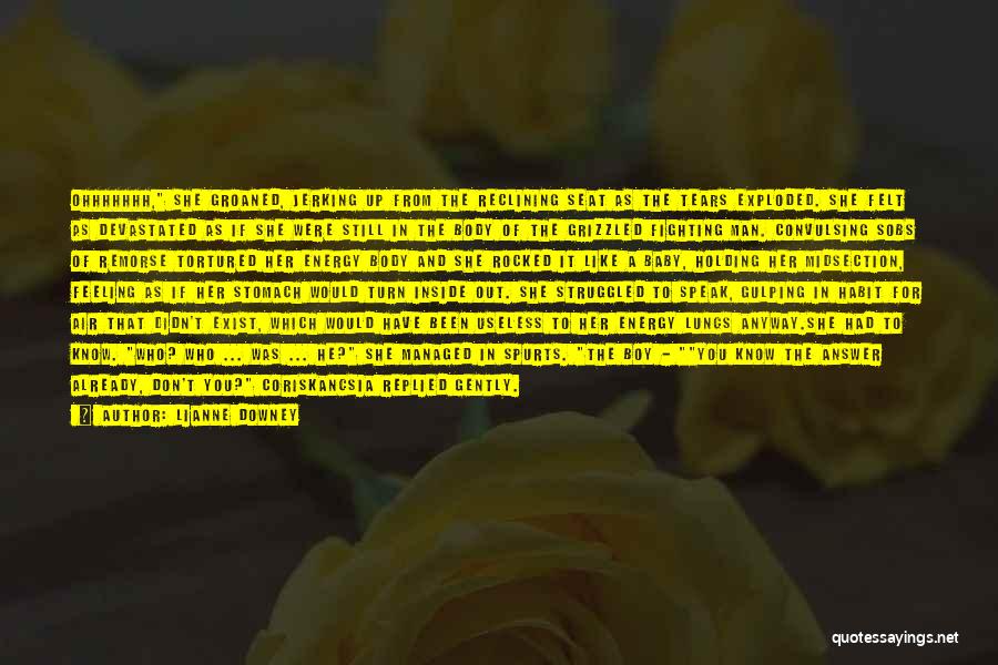 Lianne Downey Quotes: Ohhhhhhh, She Groaned, Jerking Up From The Reclining Seat As The Tears Exploded. She Felt As Devastated As If She