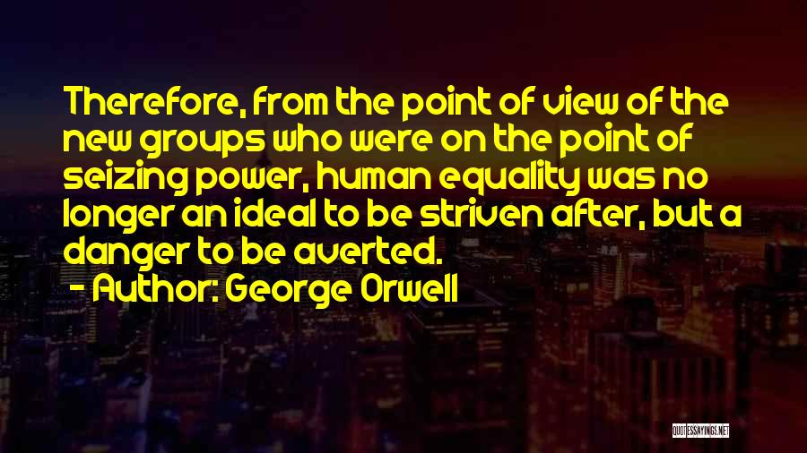 George Orwell Quotes: Therefore, From The Point Of View Of The New Groups Who Were On The Point Of Seizing Power, Human Equality