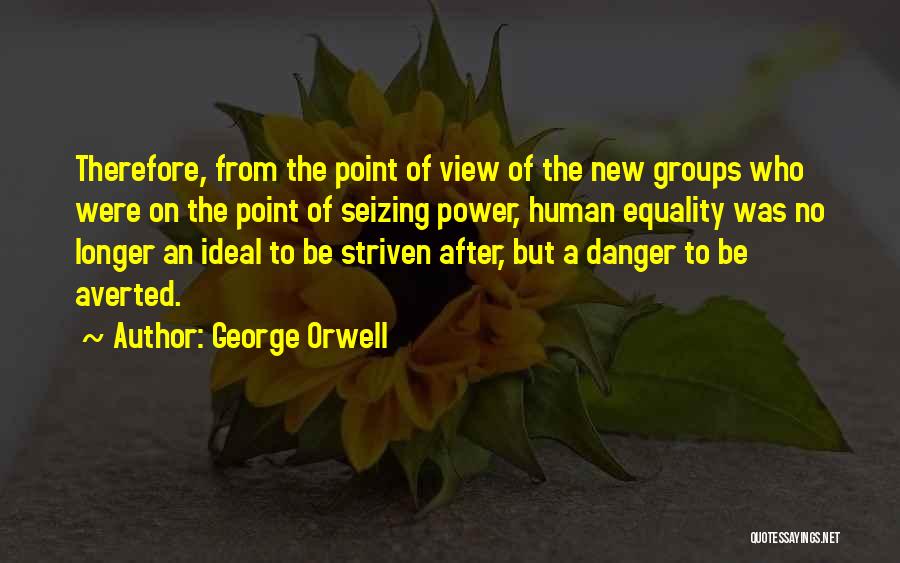 George Orwell Quotes: Therefore, From The Point Of View Of The New Groups Who Were On The Point Of Seizing Power, Human Equality