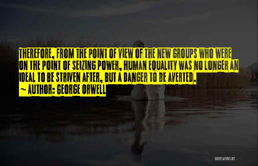 George Orwell Quotes: Therefore, From The Point Of View Of The New Groups Who Were On The Point Of Seizing Power, Human Equality