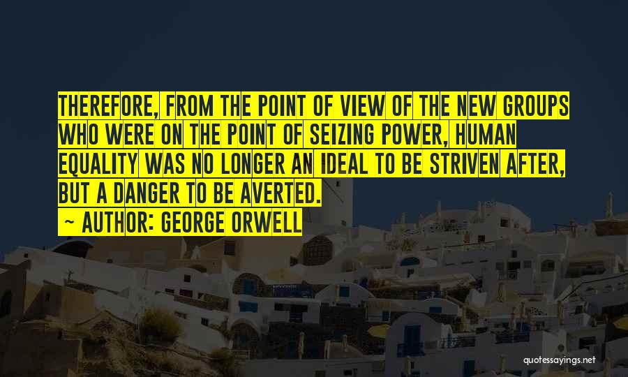 George Orwell Quotes: Therefore, From The Point Of View Of The New Groups Who Were On The Point Of Seizing Power, Human Equality