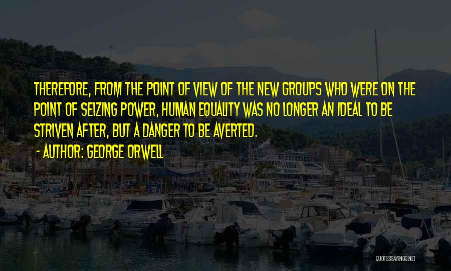 George Orwell Quotes: Therefore, From The Point Of View Of The New Groups Who Were On The Point Of Seizing Power, Human Equality