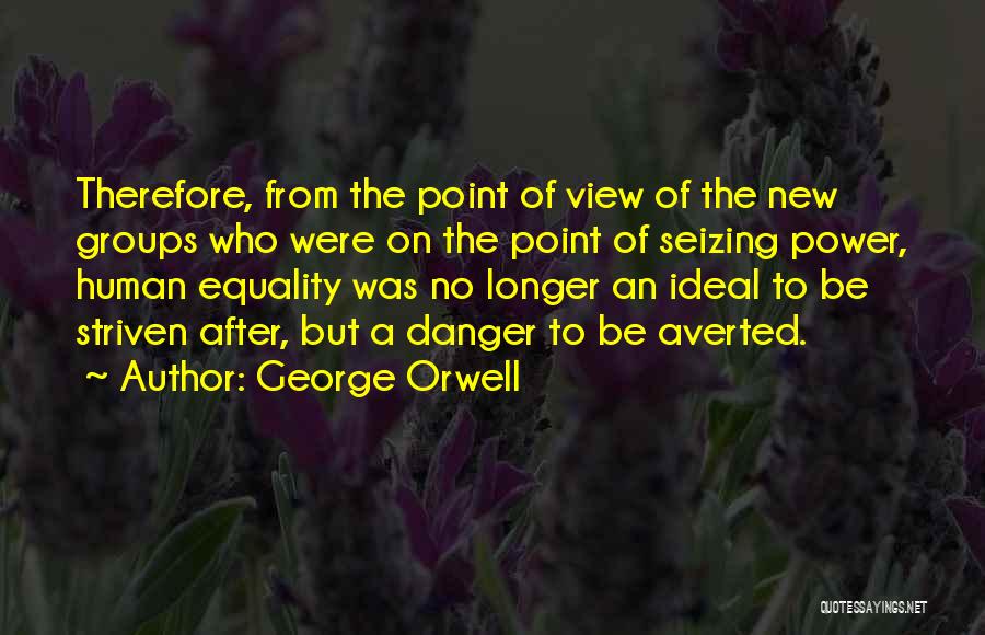 George Orwell Quotes: Therefore, From The Point Of View Of The New Groups Who Were On The Point Of Seizing Power, Human Equality