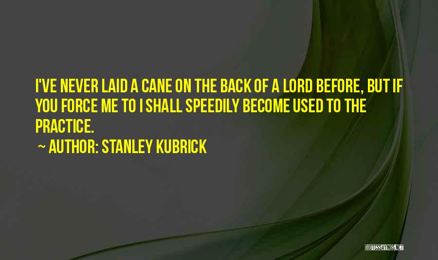 Stanley Kubrick Quotes: I've Never Laid A Cane On The Back Of A Lord Before, But If You Force Me To I Shall