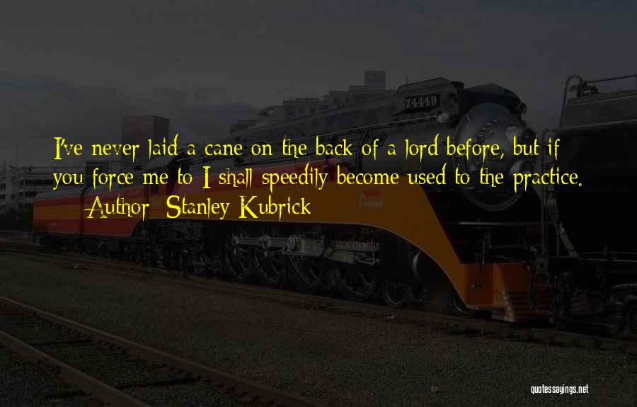 Stanley Kubrick Quotes: I've Never Laid A Cane On The Back Of A Lord Before, But If You Force Me To I Shall