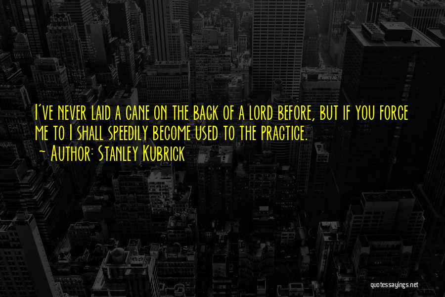 Stanley Kubrick Quotes: I've Never Laid A Cane On The Back Of A Lord Before, But If You Force Me To I Shall
