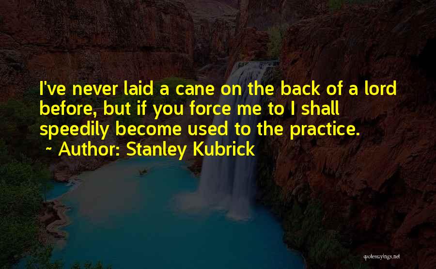 Stanley Kubrick Quotes: I've Never Laid A Cane On The Back Of A Lord Before, But If You Force Me To I Shall