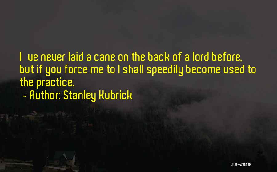 Stanley Kubrick Quotes: I've Never Laid A Cane On The Back Of A Lord Before, But If You Force Me To I Shall