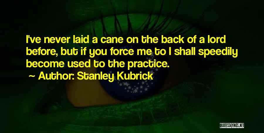 Stanley Kubrick Quotes: I've Never Laid A Cane On The Back Of A Lord Before, But If You Force Me To I Shall