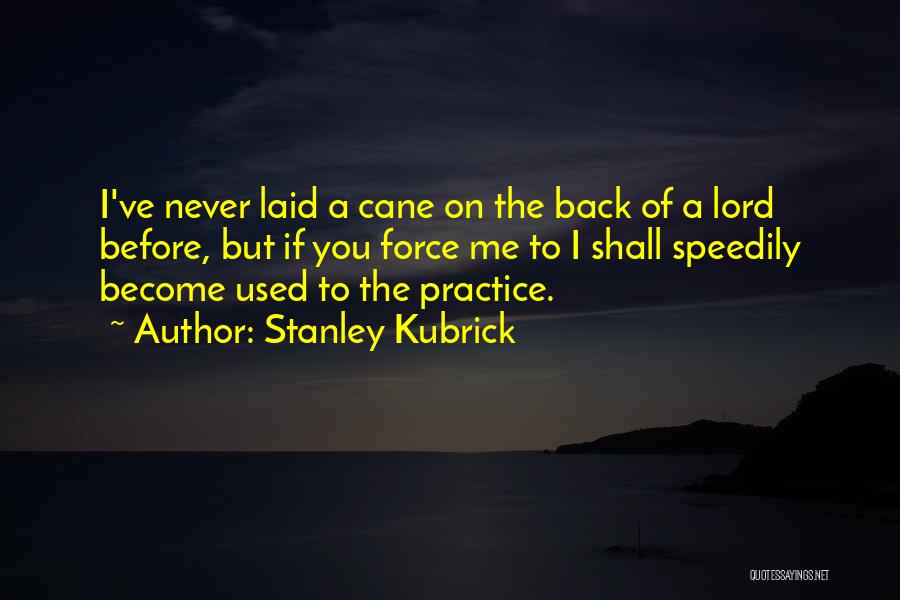 Stanley Kubrick Quotes: I've Never Laid A Cane On The Back Of A Lord Before, But If You Force Me To I Shall