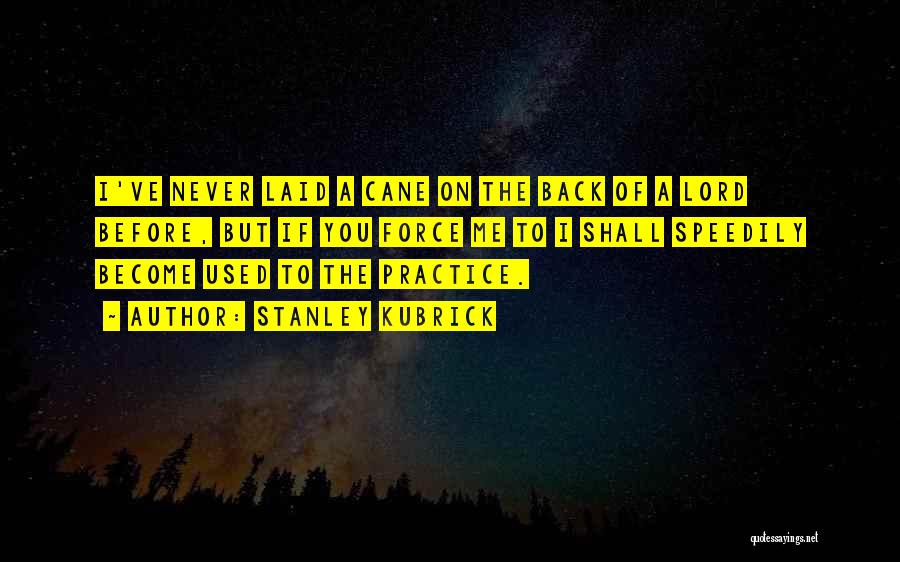 Stanley Kubrick Quotes: I've Never Laid A Cane On The Back Of A Lord Before, But If You Force Me To I Shall