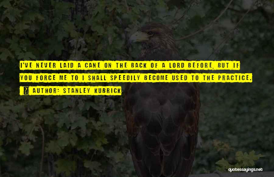 Stanley Kubrick Quotes: I've Never Laid A Cane On The Back Of A Lord Before, But If You Force Me To I Shall