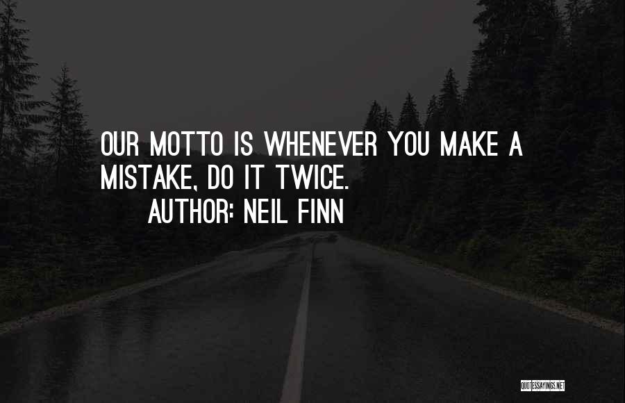 Neil Finn Quotes: Our Motto Is Whenever You Make A Mistake, Do It Twice.