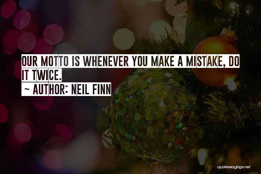 Neil Finn Quotes: Our Motto Is Whenever You Make A Mistake, Do It Twice.
