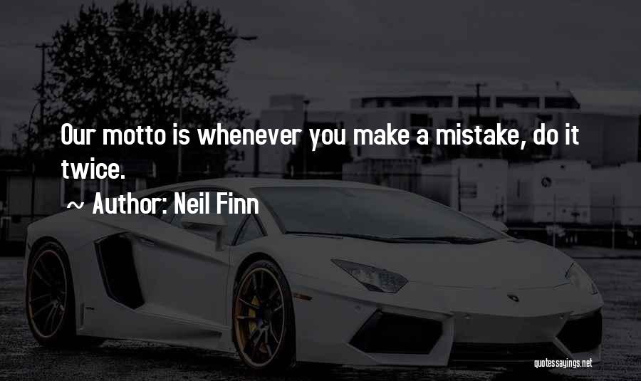 Neil Finn Quotes: Our Motto Is Whenever You Make A Mistake, Do It Twice.